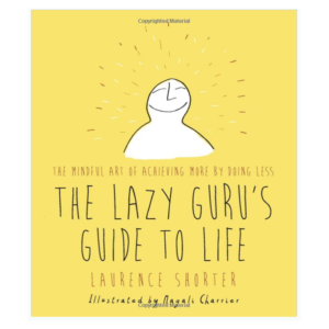 The Lazy Guru's Guide to Life: The Mindful Art of Achieving More by Doing Less